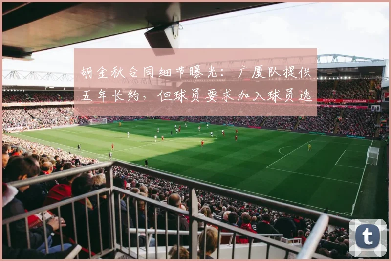 胡金秋合同细节曝光：广厦队提供五年长约，但球员要求加入球员选项