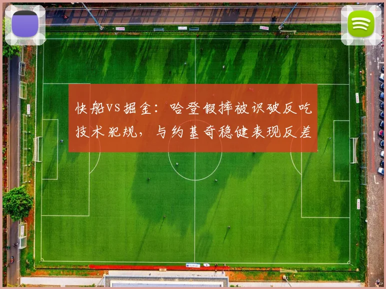 快船vs掘金：哈登假摔被识破反吃技术犯规，与约基奇稳健表现反差明显